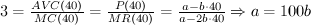 $ 3 = \frac{{AVC(40)}}{{MC(40)}} = \frac{{P(40)}}{{MR(40)}} = \frac{{a - b \cdot 40}}{{a - 2b \cdot 40}} \Rightarrow a = 100b $
