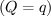 $ (Q = q) $