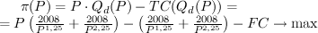 $ \pi (P) = P \cdot Q_d (P) - TC(Q_d (P)) = \\=P\left( {\frac{{2008}} {{P^{1,25} }} + \frac{{2008}} {{P^{2,25} }}} \right) - \left( {\frac{{2008}} {{P^{1,25} }} + \frac{{2008}} {{P^{2,25} }}} \right) - FC \to \max $