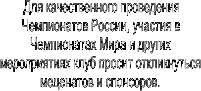 Для качественного проведения
Чемпионатов России, участия в
Чемпионатах Мира и других
мероприятиях клуб просит откликнуться
меценатов и спонсоров.