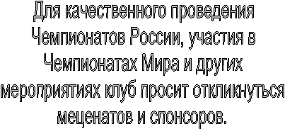 Для качественного проведения
Чемпионатов России, участия в
Чемпионатах Мира и других
мероприятиях клуб просит откликнуться
меценатов и спонсоров.