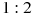 1:2