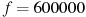 f=600000