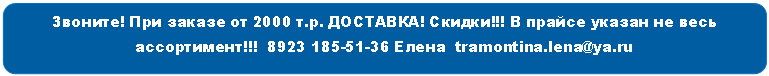 Скругленный прямоугольник: Звоните! При заказе от 2000 т.р. ДОСТАВКА! Скидки!!! В прайсе указан не весь ассортимент!!! 8Елена tramontina.lena@*****