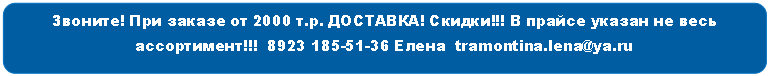 Скругленный прямоугольник: Звоните! При заказе от 2000 т.р. ДОСТАВКА! Скидки!!! В прайсе указан не весь ассортимент!!! 8Елена tramontina.lena@*****