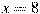 x=8