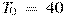 T_0~=~40