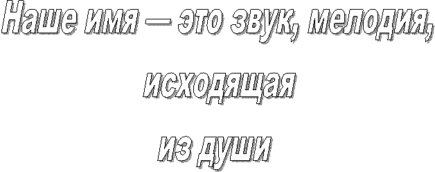 Наше имя — это звук, мелодия,
исходящая
из души
