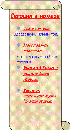Горизонтальный свиток: Сегодня в номере
Тема номера:
Здравствуй, Новый год!
Новогодний гороскоп
Что год грядущий нам готовит
Великий Устюг – родина Деда Мороза
Вести из школьного музея “Малая Родина