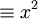 \equiv x^2