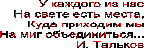 У каждого из нас
На свете есть места,
Куда приходим мы
На миг объединиться...
И. Тальков