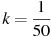 ��������: k = \frac{1}{{50}}