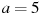 ��������: a = 5