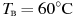 ��������: T_{\text{�}} = 60^\circ {\rm{C}}