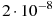��������: 2 \cdot 10^{-8}