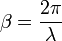 \beta = \frac{2\pi}{\lambda}