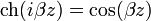 \operatorname{ch}(i\beta z)=\cos(\beta z)