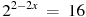 {{2}^{2-2x}}~=~16