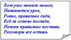Загнутый угол: Вот уже звенит звонок,
Начинается урок,
Ровно, правильно сиди,
Всё ль готово погляди,
Ножки правильно поставь,
Разговоры все оставь.