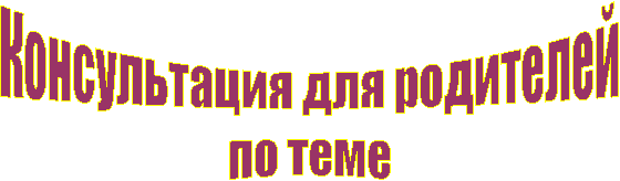 Консультация для родителей
по теме