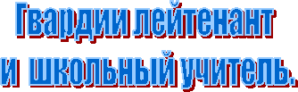 Гвардии лейтенант
и школьный учитель.