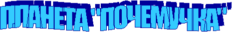 ПЛАНЕТА "ПОЧЕМУЧКА"