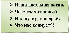 Подпись: Ø Наша школьная жизнь
Ø Человек читающий
Ø И в шутку, и всерьёз
Ø Что нас волнует?!