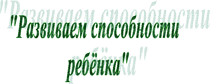 "Развиваем способности
ребёнка"