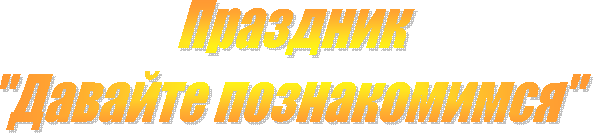 Праздник
"Давайте познакомимся"
