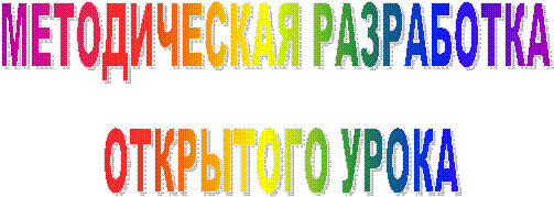 МЕТОДИЧЕСКАЯ РАЗРАБОТКА
ОТКРЫТОГО УРОКА