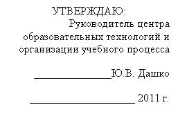 Подпись: УТВЕРЖДАЮ:
Руководитель центра
образовательных технологий и
организации учебного процесса
______________Ю.В. Дашко
___________________ 2011 г.
