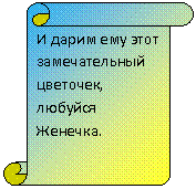 Вертикальный свиток: И дарим ему этот замечательный цветочек, любуйся Женечка.