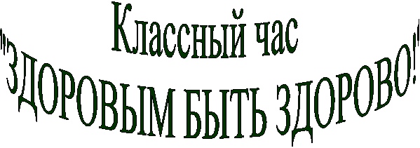 Классный час
"ЗДОРОВЫМ БЫТЬ ЗДОРОВО!"