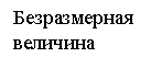 Подпись: Безразмерная
величина