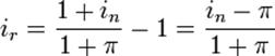 i_r = \frac{1 + i_n}{1 + \pi} - 1 = \frac{i_n - \pi}{1 + \pi}