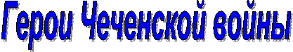 Герои Чеченской войны