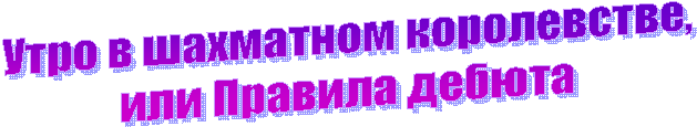 Утро в шахматном королевстве,
или Правила дебюта