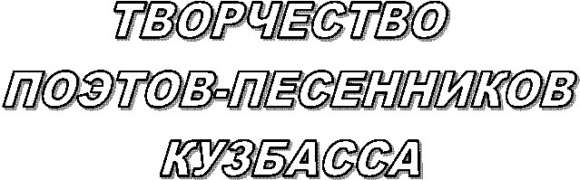 ТВОРЧЕСТВО
ПОЭТОВ-ПЕСЕННИКОВ
КУЗБАССА