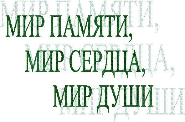 МИР ПАМЯТИ,
МИР СЕРДЦА,
МИР ДУШИ