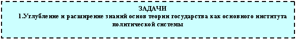 Подпись: ЗАДАЧИ
1.Углубление и расширение знаний основ теории государства как основного института политической системы