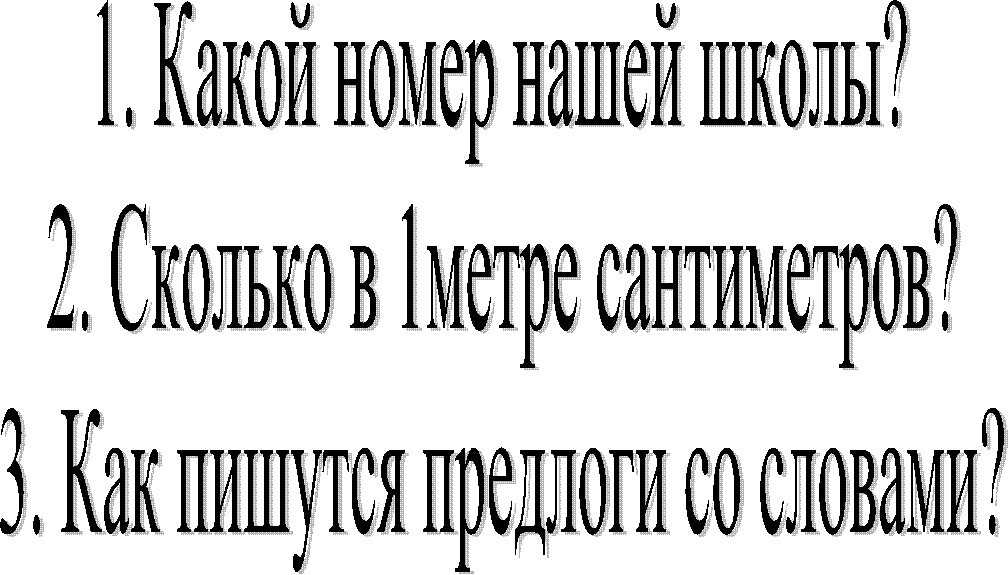 1. Какой номер нашей школы?
2. Сколько в 1метре сантиметров?
3. Как пишутся предлоги со словами?
