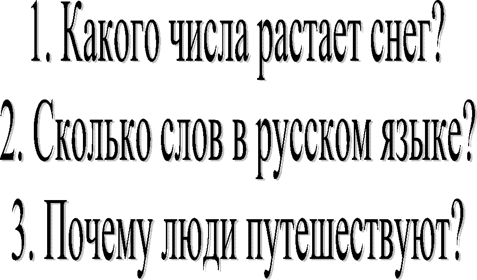 1. Какого числа растает снег?
2. Сколько слов в русском языке?
3. Почему люди путешествуют?