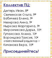 Подпись: Коллектив ПЦ:
Дегтярь Иван, 8б
Свичинская Ольга, 9б
Бабичева Елена, 9в
Неверова Анна, 9в
Ныркова Маргарита, 9в
Мирончикова Дарья, 10а
Гупаисова Алена, 10в
Воронцова Таисия, 10в
ответственный редактор – Кичанова Вера, 10б
Присоединяйтесь!