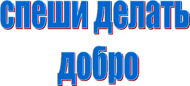 спеши делать
добро