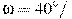 \omega =40^\circ/