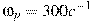\omega_p = 300 c^{-1}