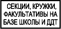 СЕКЦИИ, КРУЖКИ,ФАКУЛЬТАТИВЫ НАБАЗЕ ШКОЛЫ И ДДТ