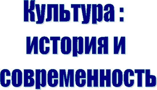 Культура :
история и
современность