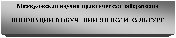 Подпись: Межвузовская научно-практическая лаборатория
ИННОВАЦИИ В ОБУЧЕНИИ ЯЗЫКУ И КУЛЬТУРЕ