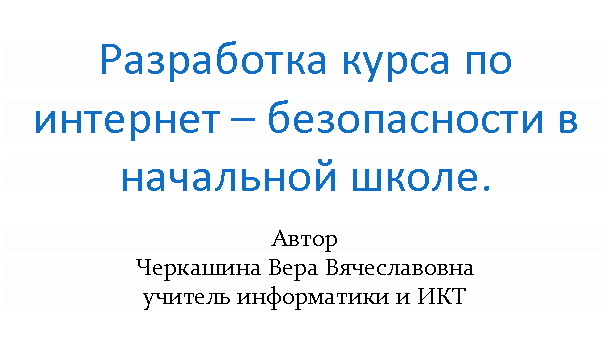 Подпись: Разработка курса по интернет – безопасности в начальной школе.
Автор
учитель информатики и ИКТ